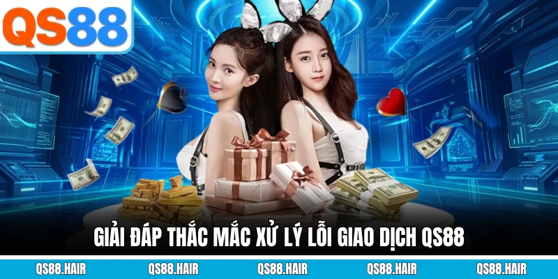 Giải đáp thắc mắc xử lý lỗi giao dịch QS88